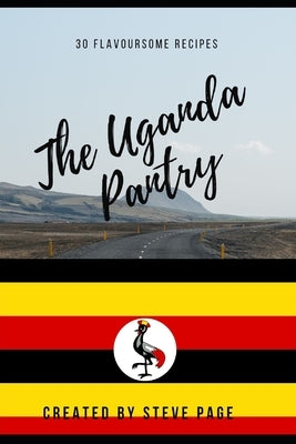 The Uganda Pantry: 30 Flavoursome Recipe's by Page, Steve