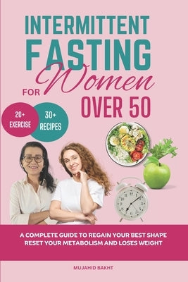 INTERMITTENT FASTING FOR Women OVER 50: A Complete Guide to Regain Your Best Shape Reset Your Metabolism and Loses Weight by Bakht, Mujahid