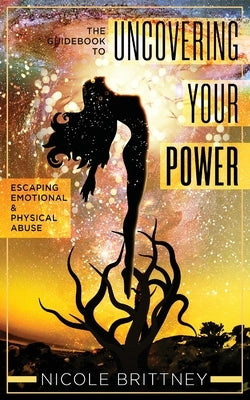 Uncovering Your Power: The Guidebook to Escaping Emotional and Physical Abuse by Brittney, Nicole