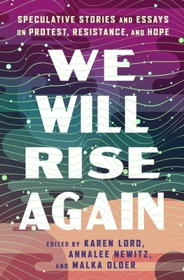 We Will Rise Again: Speculative Stories and Essays on Protest, Resistance, and Hope by Newitz, Annalee