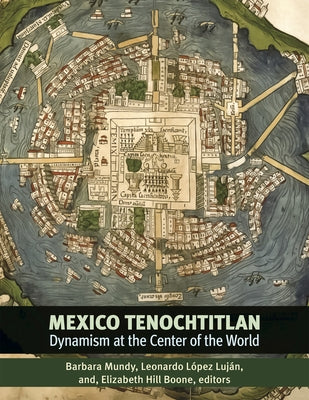 Mexico-Tenochtitlan: Dynamism at the Center of the World by Mundy, Barbara E.