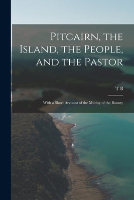 Pitcairn, the Island, the People, and the Pastor: With a Short Account of the Mutiny of the Bounty by Murray, Thomas Boyles