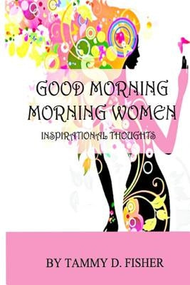 Good Morning Morning Women: Inspirational Thoughts by Fisher, Tammy D.