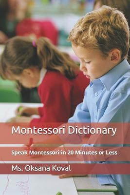 Montessori Dictionary: Speak Montessori in 20 Minutes or Less by Koval, Oksana