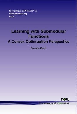 Learning with Submodular Functions: A Convex Optimization Perspective by Bach, Francis