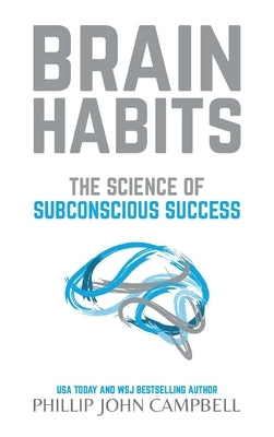 Brain Habits: The Science of Subconscious Success by Campbell, Phillip John