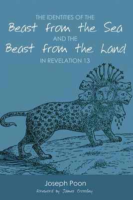 The Identities of the Beast from the Sea and the Beast from the Land in Revelation 13 by Poon, Joseph