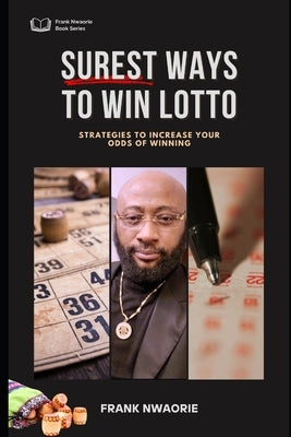 Surest ways to Win Lotto: Strategies to Increase your Odds of Winning by Nwaorie, Frank