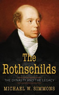 The Rothschilds: The Dynasty And The Legacy by Simmons, Michael W.