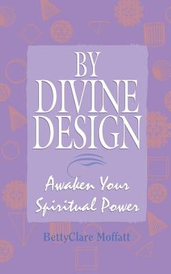 By Divine Design: Awaken Your Spiritual Power by Moffatt, Bettyclare