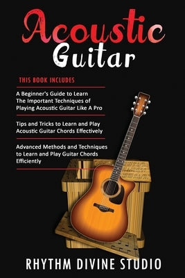 Acoustic Guitar: 3 in 1- Beginner's Guide+ Tips and Tricks to Learn and Play Acoustic Guitar Chords Effectively+ Advanced Methods and T by Divine Studio, Rhythm