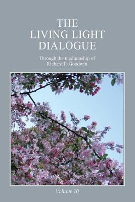 The Living Light Dialogue Volume 10: Spiritual Awareness Classes of the Living Light Philosophy by Goodwin, Richard P.