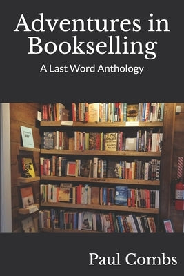 Adventures in Bookselling: A Last Word Anthology by Combs, Paul