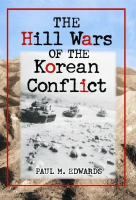 The Hill Wars of the Korean Conflict: A Dictionary of Hills, Outposts and Other Sites of Military Action by Edwards, Paul M.