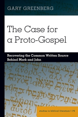 The Case for a Proto-Gospel; Recovering the Common Written Source Behind Mark and John by Greenberg, Gary