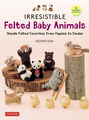 Irresistible Felted Baby Animals: Needle Felted Cuties from Puppies to Pandas (with Actual-Sized Diagrams) by Susa, Sachiko