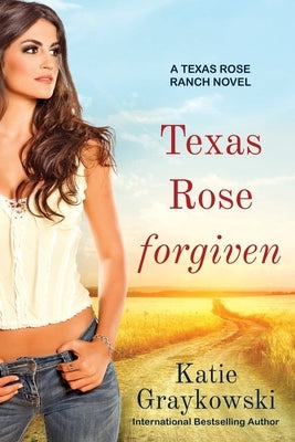 Texas Rose Forgiven: A Texas Rose Ranch Novel, Book 4 by Graykowski, Katie