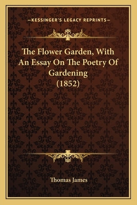The Flower Garden, With An Essay On The Poetry Of Gardening (1852) by James, Thomas