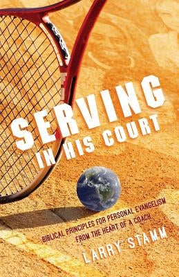 Serving In His Court: Biblical Principles for Personal Evangelism from the Heart of a Coach by Stamm, Larry