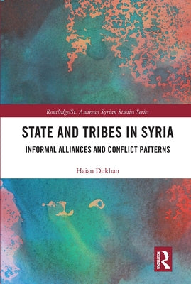 State and Tribes in Syria: Informal Alliances and Conflict Patterns by Dukhan, Haian