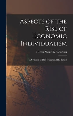 Aspects of the Rise of Economic Individualism: a Criticism of Max Weber and His School by Robertson, Hector Menteith