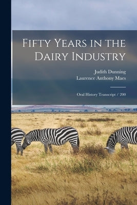 Fifty Years in the Dairy Industry: Oral History Transcript / 200 by Dunning, Judith