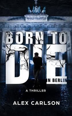 Born to Die in Berlin: A Thriller by Carlson, Alex