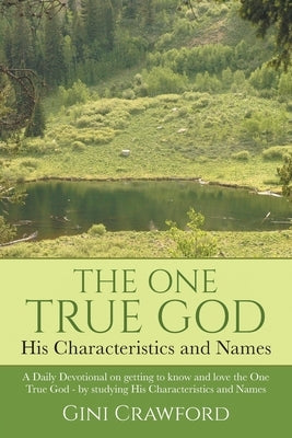 The One True God - His Characteristics and Names: A Daily Devotional on getting to know and love the One True God - by studying His Characteristics an by Crawford, Gini