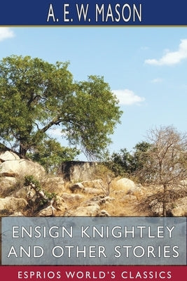 Ensign Knightley and Other Stories (Esprios Classics) by Mason, A. E. W.