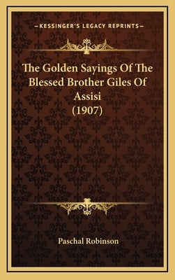 The Golden Sayings Of The Blessed Brother Giles Of Assisi (1907) by Robinson, Paschal