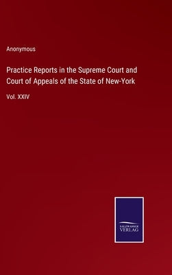 Practice Reports in the Supreme Court and Court of Appeals of the State of New-York: Vol. XXIV by Anonymous