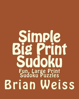 Simple Big Print Sudoku: Fun, Large Print Sudoku Puzzles by Weiss, Brian