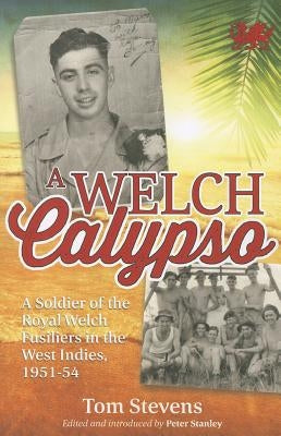 A Welch Calypso: A Soldier of the Royal Welch Fusiliers in the West Indies, 1951-54 by Stevens, Tom