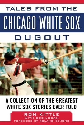 Tales from the Chicago White Sox Dugout: A Collection of the Greatest White Sox Stories Ever Told by Kittle, Ron
