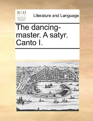 The Dancing-Master. a Satyr. Canto I. by Multiple Contributors