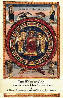 The Word of God Inspired for Our Salvation: A Brief Introduction to Sacred Scripture by Morrow, Jeffrey L.