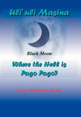 Uli'uli Masina (Black Moon): Where the Hell is Pago Pago? by Doss, John Whinham