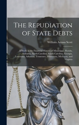 The Repudiation of State Debts: A Study in the Financial History of Mississippi, Florida, Alabama, North Carolina, South Carolina, Georgia, Louisiana, by Scott, William Amasa