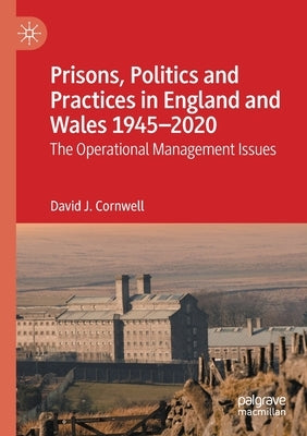 Prisons, Politics and Practices in England and Wales 1945-2020: The Operational Management Issues by Cornwell, David J.