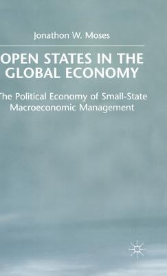 Open States in the Global Economy: The Political Economy of Small-State Macroeconomic Management by Moses, J.