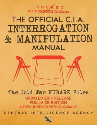 The Official CIA Interrogation & Manipulation Manual: The Cold War KUBARK Files - Updated 2014 Release, Full-Size Edition, Newly Indexed with Glossary by Media, Carlile