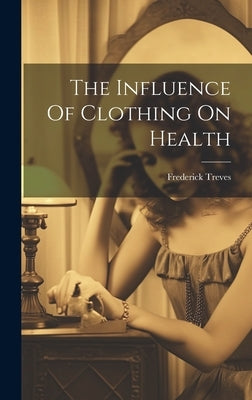 The Influence Of Clothing On Health by Treves, Frederick