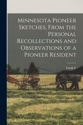 Minnesota Pioneer Sketches, From the Personal Recollections and Observations of a Pioneer Resident by O'Brien, Frank G. 1843-1920