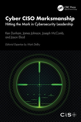 Cyber Ciso Marksmanship: Hitting the Mark in Cybersecurity Leadership by Dunham, Ken