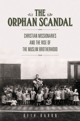 The Orphan Scandal: Christian Missionaries and the Rise of the Muslim Brotherhood by Baron, Beth
