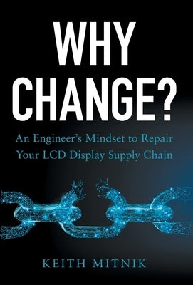 Why Change?: An Engineer's Mindset to Repair Your LCD Display Supply Chain by Mitnik, Keith