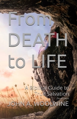 From Death to Life: A Biblical Guide to True Salvation by Woolwine, John A.