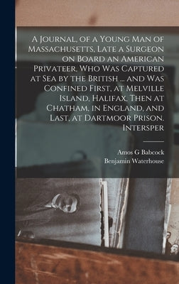 A Journal, of a Young man of Massachusetts, Late a Surgeon on Board an American Privateer, who was Captured at sea by the British ... and was Confined by Waterhouse, Benjamin
