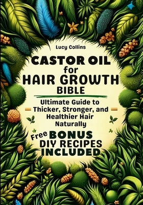 Castor Oil For Hair Growth Bible: Ultimate Guide to Thicker, Stronger, and Healthier Hair Naturally. DIY RECIPES BONUS Included! by Collins, Lucy