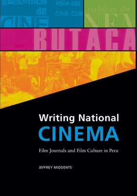 Writing National Cinema: Film Journals and Film Culture in Peru by Middents, Jeffrey